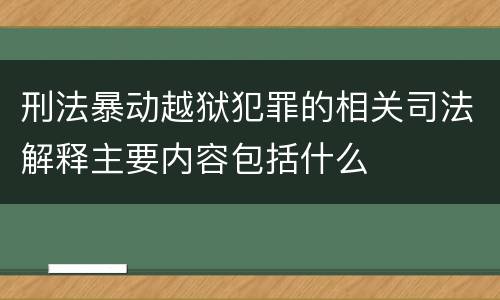 刑法暴动越狱犯罪的相关司法解释主要内容包括什么
