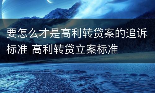 要怎么才是高利转贷案的追诉标准 高利转贷立案标准