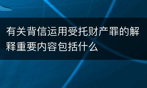有关背信运用受托财产罪的解释重要内容包括什么