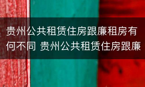 贵州公共租赁住房跟廉租房有何不同 贵州公共租赁住房跟廉租房有何不同之处