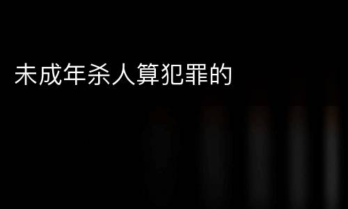 未成年杀人算犯罪的