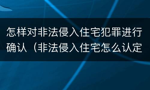 怎样对非法侵入住宅犯罪进行确认（非法侵入住宅怎么认定）