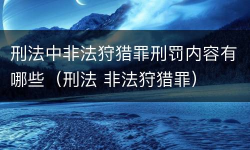 刑法中非法狩猎罪刑罚内容有哪些（刑法 非法狩猎罪）