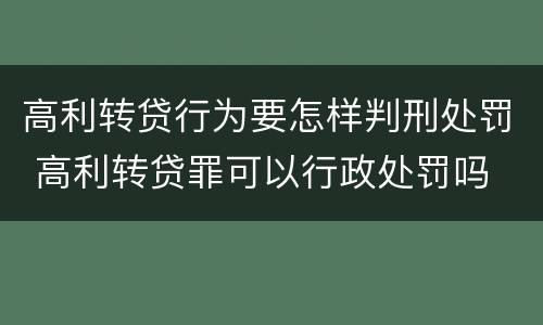 高利转贷行为要怎样判刑处罚 高利转贷罪可以行政处罚吗
