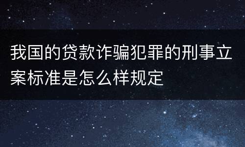 我国的贷款诈骗犯罪的刑事立案标准是怎么样规定