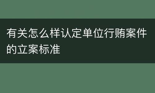 有关怎么样认定单位行贿案件的立案标准