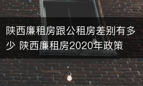 陕西廉租房跟公租房差别有多少 陕西廉租房2020年政策