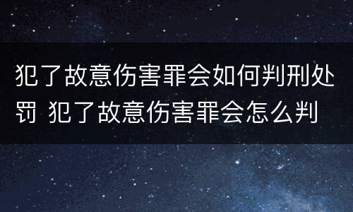 犯了故意伤害罪会如何判刑处罚 犯了故意伤害罪会怎么判