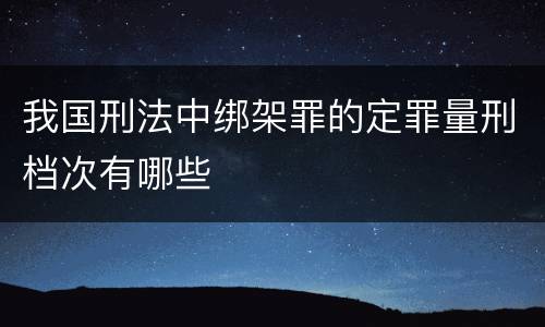 我国刑法中绑架罪的定罪量刑档次有哪些