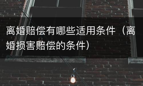 离婚赔偿有哪些适用条件（离婚损害赔偿的条件）