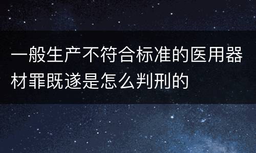 一般生产不符合标准的医用器材罪既遂是怎么判刑的