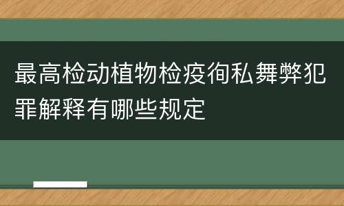 最高检动植物检疫徇私舞弊犯罪解释有哪些规定