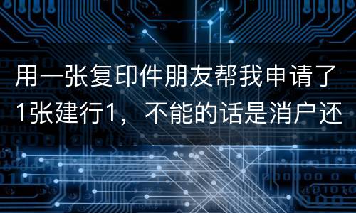 用一张复印件朋友帮我申请了1张建行1，不能的话是消户还是，以后办信用卡有影响吗