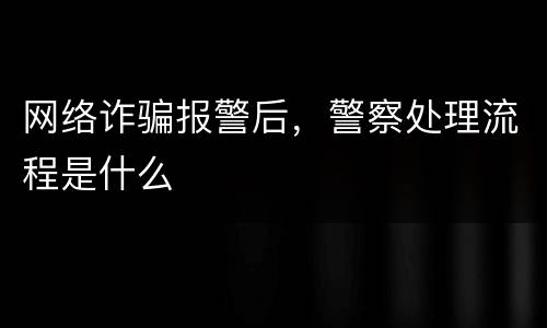 网络诈骗报警后，警察处理流程是什么