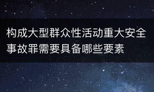 构成大型群众性活动重大安全事故罪需要具备哪些要素