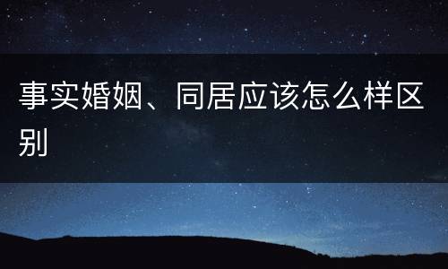 事实婚姻、同居应该怎么样区别