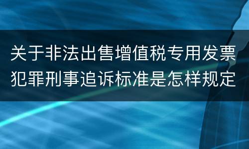 关于非法出售增值税专用发票犯罪刑事追诉标准是怎样规定