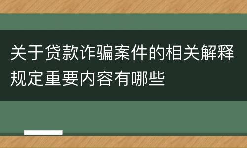 关于贷款诈骗案件的相关解释规定重要内容有哪些