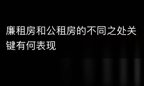廉租房和公租房的不同之处关键有何表现