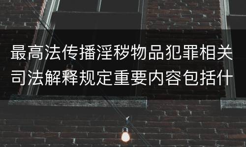 最高法传播淫秽物品犯罪相关司法解释规定重要内容包括什么