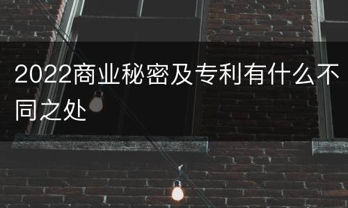 2022商业秘密及专利有什么不同之处