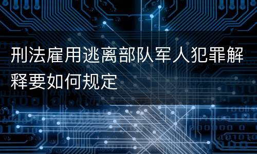 刑法雇用逃离部队军人犯罪解释要如何规定