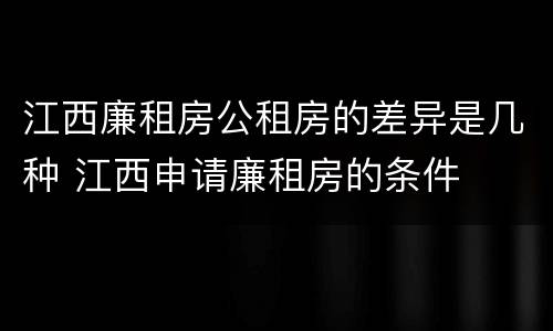 江西廉租房公租房的差异是几种 江西申请廉租房的条件
