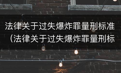 法律关于过失爆炸罪量刑标准（法律关于过失爆炸罪量刑标准的规定）