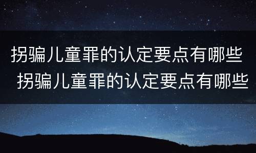 拐骗儿童罪的认定要点有哪些 拐骗儿童罪的认定要点有哪些条件