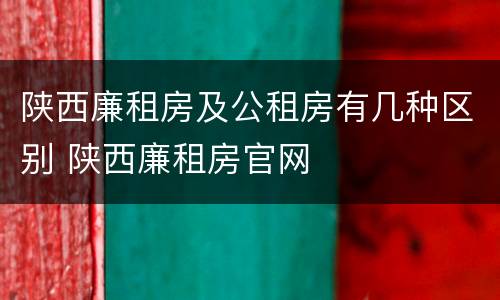 陕西廉租房及公租房有几种区别 陕西廉租房官网