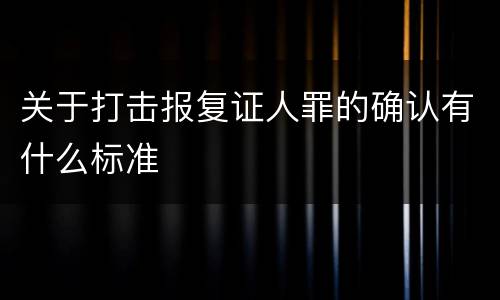 关于打击报复证人罪的确认有什么标准