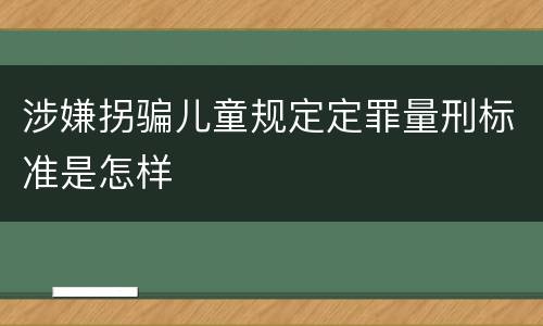 涉嫌拐骗儿童规定定罪量刑标准是怎样