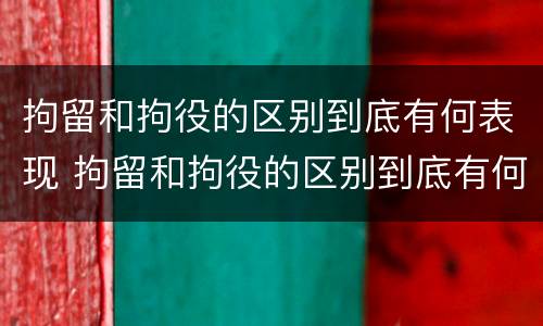 拘留和拘役的区别到底有何表现 拘留和拘役的区别到底有何表现和作用