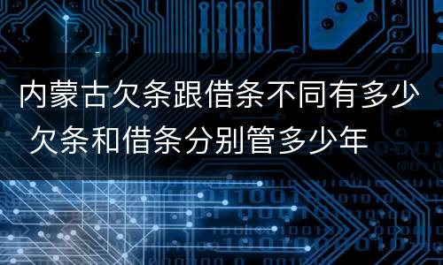 内蒙古欠条跟借条不同有多少 欠条和借条分别管多少年