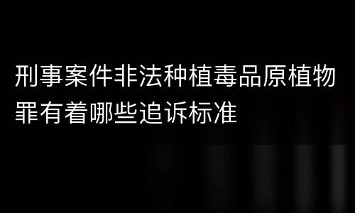 刑事案件非法种植毒品原植物罪有着哪些追诉标准