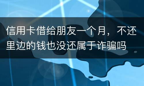 信用卡借给朋友一个月，不还里边的钱也没还属于诈骗吗