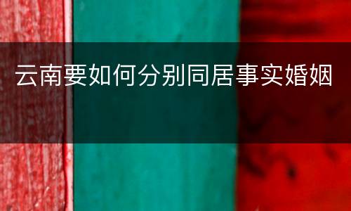 云南要如何分别同居事实婚姻