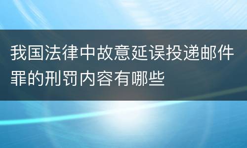 我国法律中故意延误投递邮件罪的刑罚内容有哪些