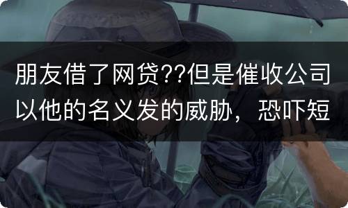 朋友借了网贷??但是催收公司以他的名义发的威胁，恐吓短信发到我这儿我该怎么举报