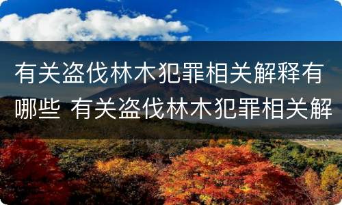 有关盗伐林木犯罪相关解释有哪些 有关盗伐林木犯罪相关解释有哪些法律