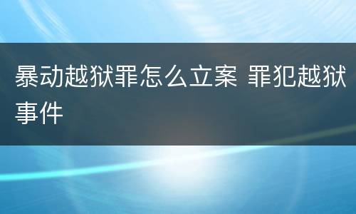 暴动越狱罪怎么立案 罪犯越狱事件