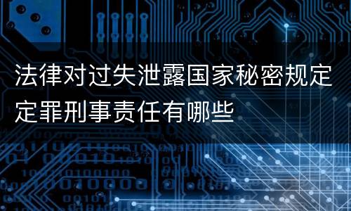 法律对过失泄露国家秘密规定定罪刑事责任有哪些