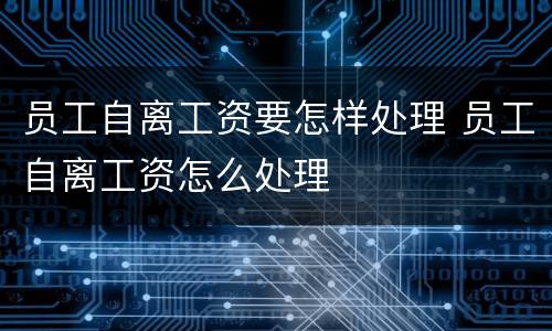 员工自离工资要怎样处理 员工自离工资怎么处理