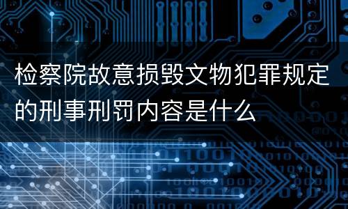 检察院故意损毁文物犯罪规定的刑事刑罚内容是什么