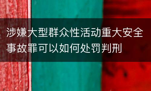 涉嫌大型群众性活动重大安全事故罪可以如何处罚判刑