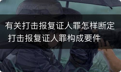 有关打击报复证人罪怎样断定 打击报复证人罪构成要件