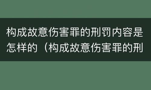 构成故意伤害罪的刑罚内容是怎样的（构成故意伤害罪的刑罚内容是怎样的呢）