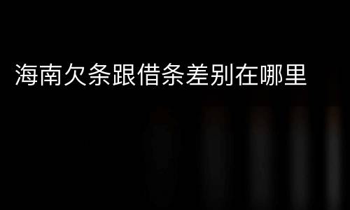 海南欠条跟借条差别在哪里
