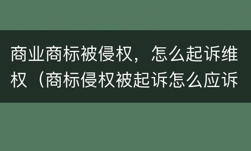商业商标被侵权，怎么起诉维权（商标侵权被起诉怎么应诉）
