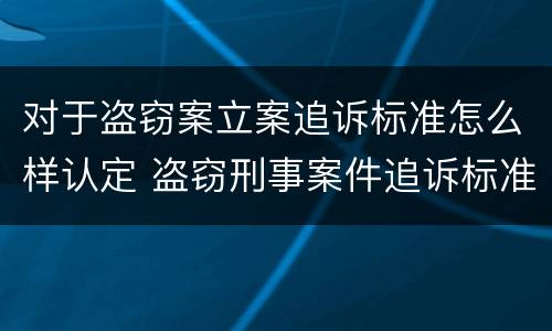 对于盗窃案立案追诉标准怎么样认定 盗窃刑事案件追诉标准